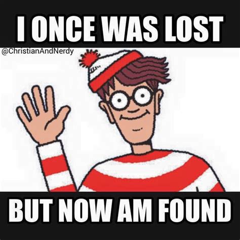 Try not to post only a quote description or just the origin of the quote. Lol, where's Waldo, I once was lost but now I'm found. Found on Christian and nerdy ...