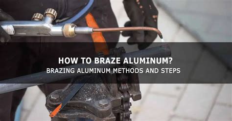 Brazing Aluminum Methods And Steps How To Braze Aluminum