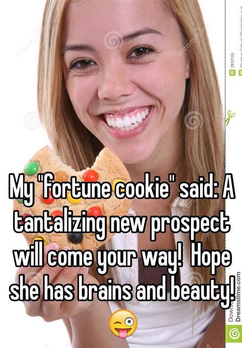 My Fortune Cookie Said A Tantalizing New Prospect Will Come Your Way Hope She Has Brains And