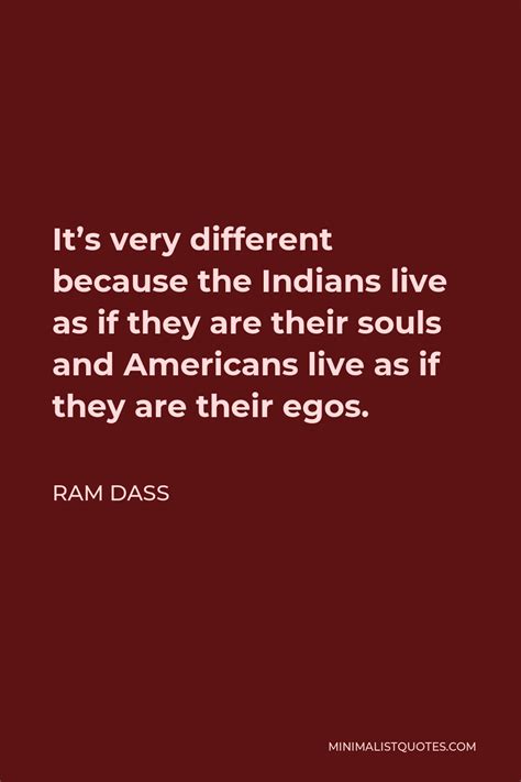 Ram Dass Quote Its Very Different Because The Indians Live As If They