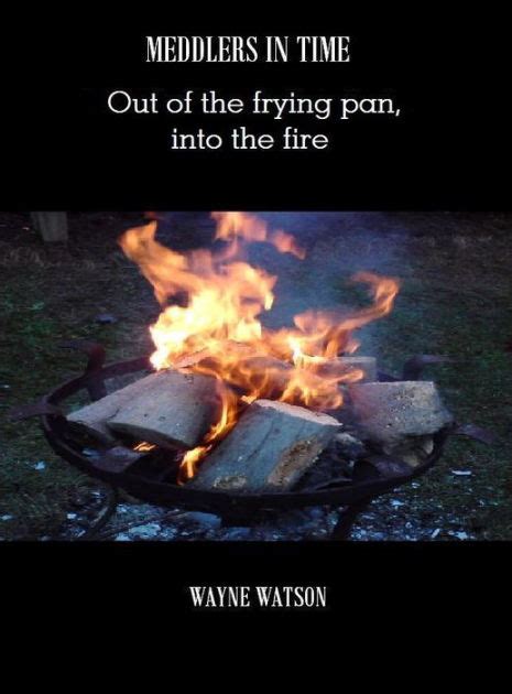 Meddlers In Time Out Of The Frying Pan Into The Fire By Wayne Watson