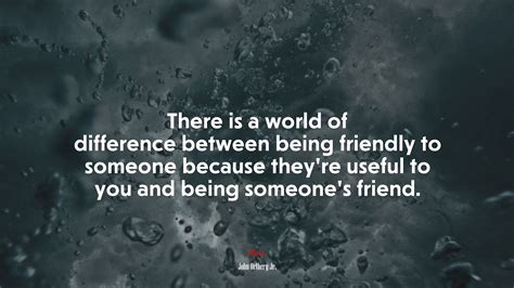 There Is A World Of Difference Between Being Friendly To Someone