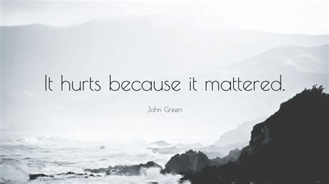 John Green Quote It Hurts Because It Mattered