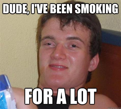 Dude Ive Been Smoking For A Lot 10 Guy Quickmeme