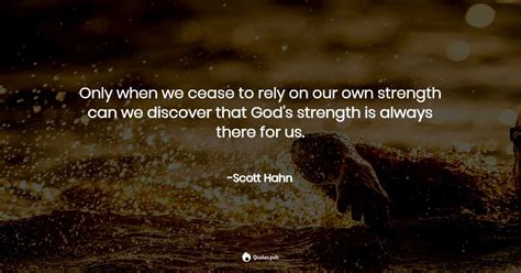 Only When We Cease To Rely On Our Own Str Scott Hahn Quotespub