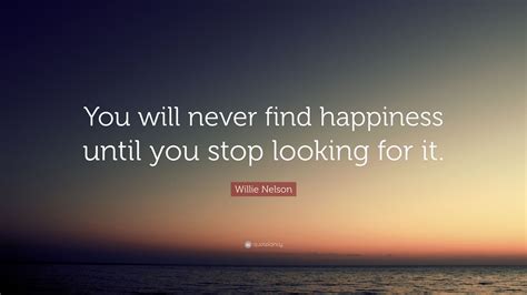 Willie Nelson Quote You Will Never Find Happiness Until You Stop