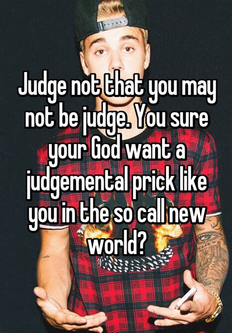 Judge Not That You May Not Be Judge You Sure Your God Want A