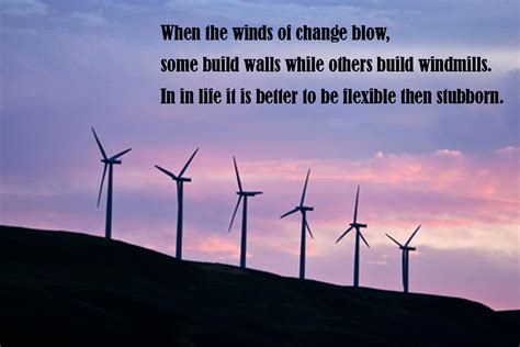 When The Winds Of Change Blow Some Build Walls While Others Build