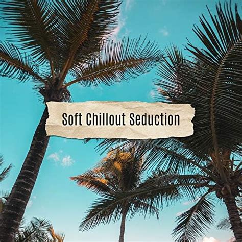 Soft Chillout Seduction Compilation Of 2019 Slow Chill Out Music