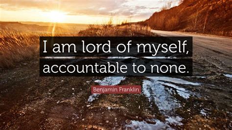 Benjamin Franklin Quote I Am Lord Of Myself Accountable To None