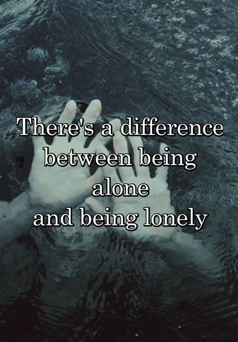 Theres A Difference Between Being Alone And Being Lonely