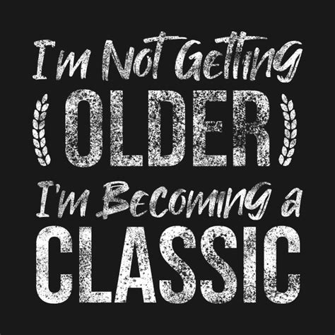 Im Not Getting Older Im Becoming A Classic Grandparents T Shirt Teepublic