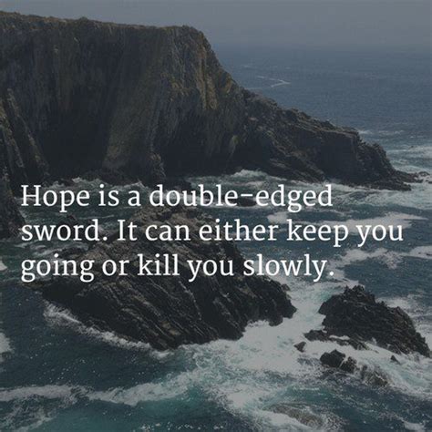Hope Sayings Hope Is A Double Edged Sword It Can Either Keep You Picsmine