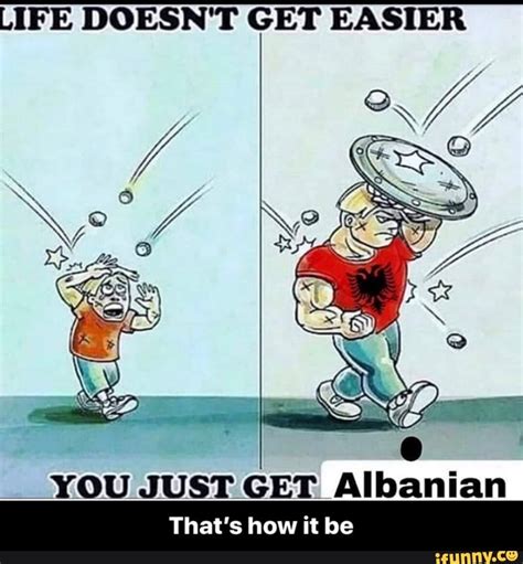 Life Doesnt Get Easier You Just Get Albanian Thats How It Be Thats