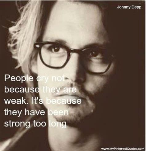 Quotations by johnny depp to instantly empower you with life and kind: People cry not because they are weak. it's because they ...