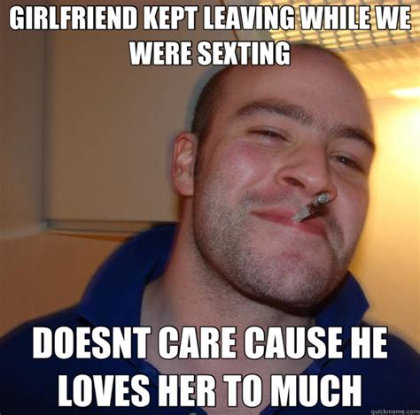 Girlfriend Kept Leaving While We Were Sexting Doesnt Care Cause He Loves Her To Much Good Guy