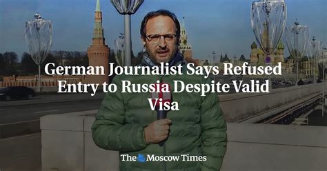 german journalist says refused entry to russia despite valid visa the moscow times