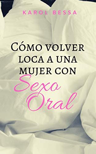 Cómo Volver Loca A Una Mujer Con Sexo Oral De Karol Bessa 2023 Pdf Gratis Descargar Leer Online