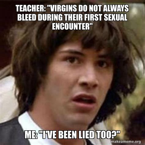 teacher virgins do not always bleed during their first sexual encounter me i ve been lied