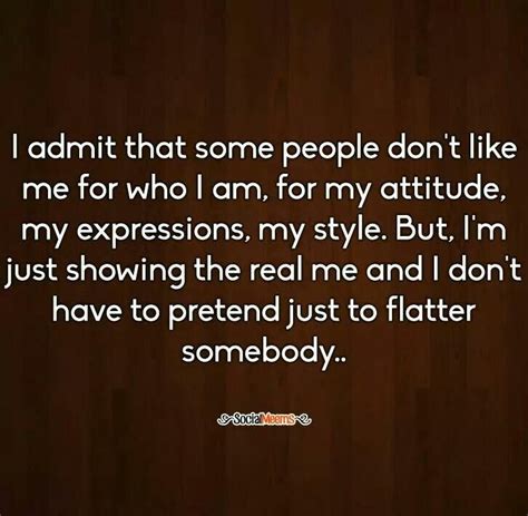 I Admit That Some People Dont Like Me For Who I Am For My Attitude