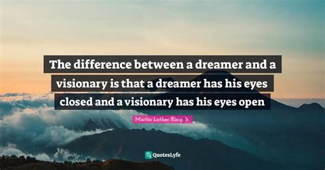 The Difference Between A Dreamer And A Visionary Is That A Dreamer Has