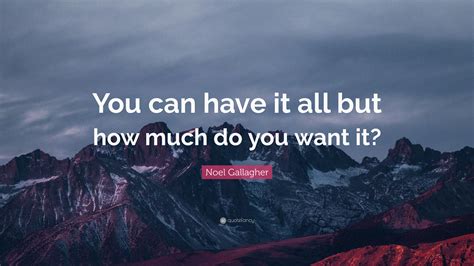 Noel Gallagher Quote You Can Have It All But How Much Do You Want It