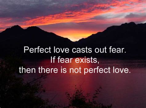 Perfect Love Casts Out Fear If Fear Exists Then There Is Not Perfect Love It S One Or The
