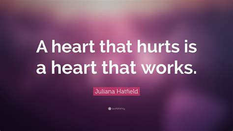 Juliana Hatfield Quote “a Heart That Hurts Is A Heart That Works”