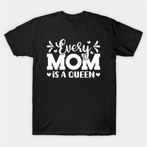 Every Mom Is A Queen Best Mothers Day Messages Every Mom Is A Queen T Shirt Teepublic