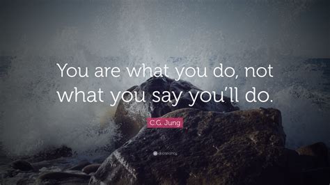 Cg Jung Quote You Are What You Do Not What You Say Youll Do