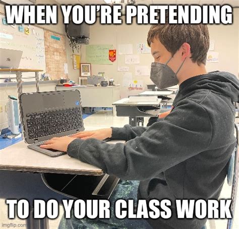 When You’re Pretending To Do Your Class Work Imgflip