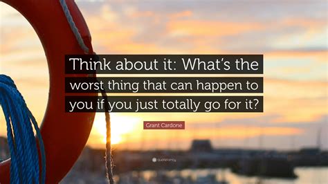 grant cardone quote “think about it what s the worst thing that can happen to you if you just