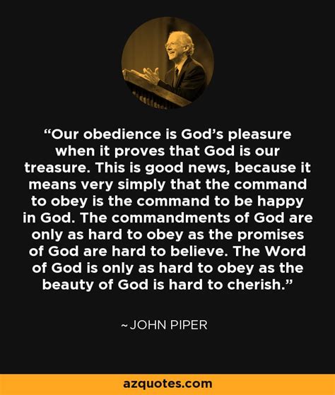 John Piper Quote Our Obedience Is Gods Pleasure When It Proves That