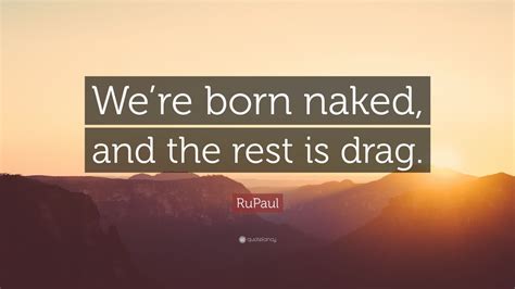 Rupaul Quote Were Born Naked And The Rest Is Drag Wallpapers Quotefancy