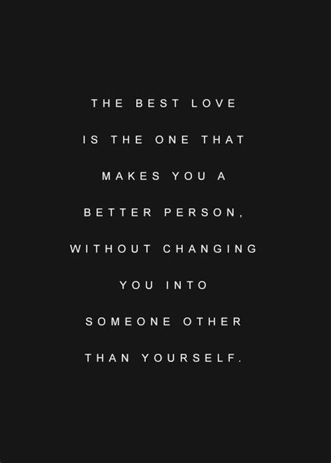 The best love is the one that makes you a better person ...