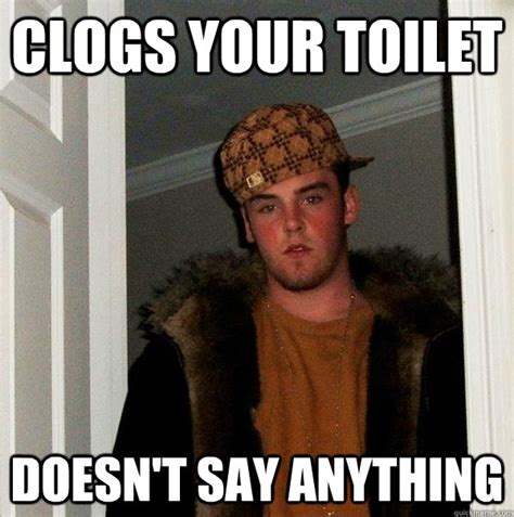 Clogs Your Toilet Doesnt Say Anything Scumbag Steve Quickmeme