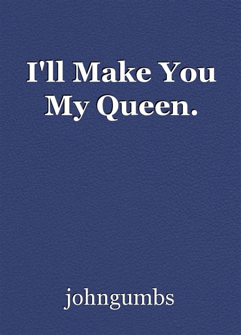 Ill Make You My Queen Poem By Johngumbs