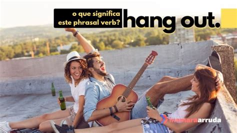 O Que Significa Hang Out E Hang Out With Em Inglês Inamara Arruda