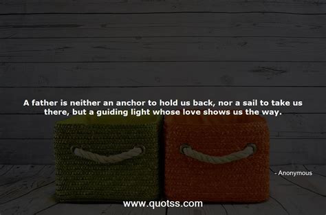 A Father Is Neither An Anchor To Hold Us Back Nor A Sail To Take Us T
