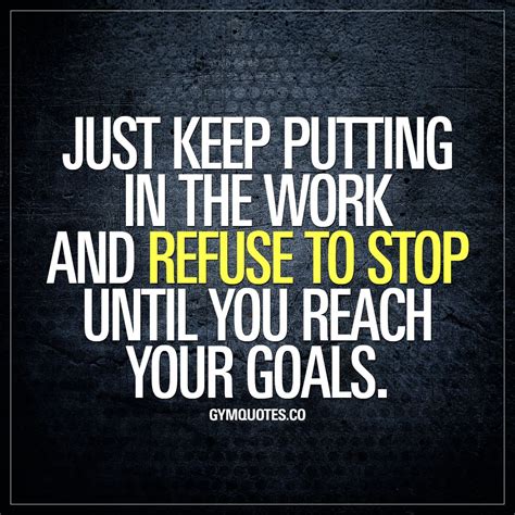 Just Keep Putting In The Work And Refuse To Stop Until You Reach Your