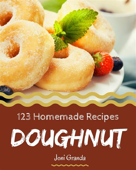123 Homemade Doughnut Recipes Doughnut Cookbook The Magic To Create Incredible Flavor By