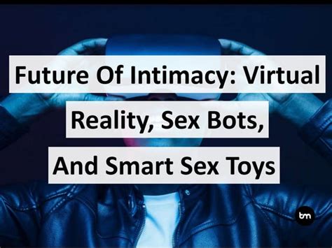 Future Of Intimacy Sex Bots Virtual Reality And Smart Sex Toys Ppt