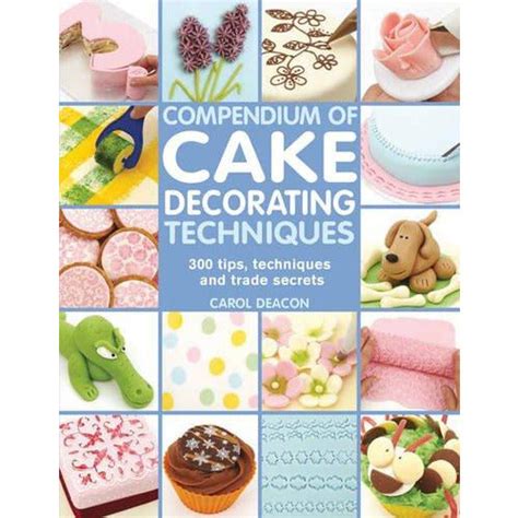 Compendium Of Cake Decorating Techniques 200 Tips Techniques And