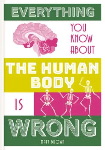 Everything You Know About The Human Body Is Wrong Everything You Know