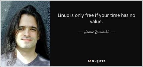 Jamie Zawinski Quote Linux Is Only Free If Your Time Has No Value