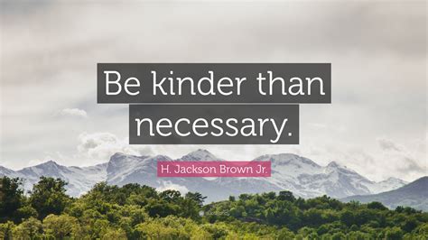Be kind, for everyone you meet is fighting a harder battle. H. Jackson Brown Jr. Quote: "Be kinder than necessary." (10 wallpapers) - Quotefancy