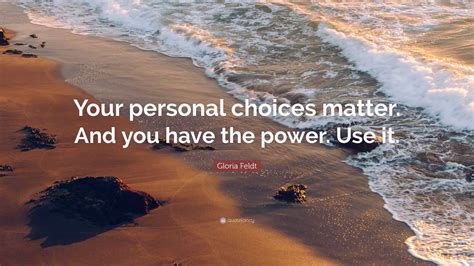 Gloria Feldt Quote Your Personal Choices Matter And You Have The