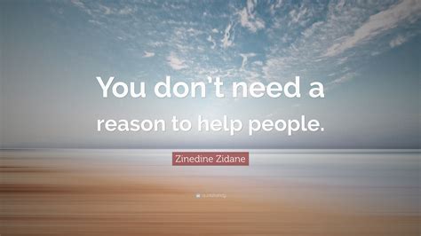 Zinedine Zidane Quote You Dont Need A Reason To Help People