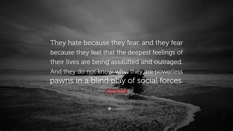 Richard Wright Quote They Hate Because They Fear And They Fear