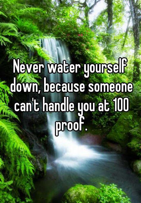 Never Water Yourself Down Because Someone Cant Handle You At 100 Proof